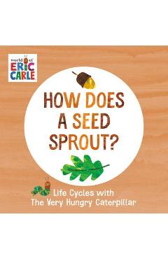 How Does a Seed Sprout?: Life Cycles with the Very Hungry Caterpillar - Eric Carle