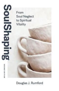 SoulShaping (Second Edition): From Soul Neglect to Spiritual Vitality - Douglas J. Rumford