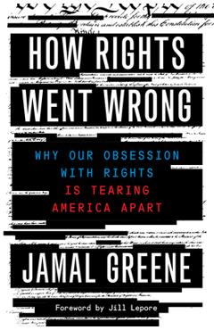 How rights went wrong: why our obsession with rights is tearing america apart - jamal greene