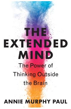 The Extended Mind: The Power of Thinking Outside the Brain - Annie Murphy Paul