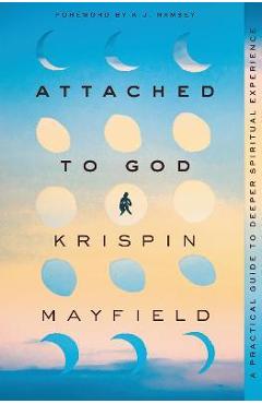 Attached to God: A Practical Guide to Deeper Spiritual Experience - Krispin Mayfield