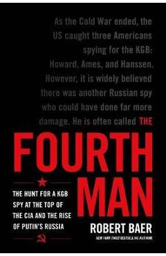 The Fourth Man: The Hunt for a KGB Spy at the Top of the CIA and the Rise of Putin\'s Russia - Robert Baer