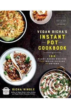 Vegan Richa's Instant Pot(tm) Cookbook: 150 Plant-Based Recipes from Indian Cuisine and Beyond - Richa Hingle