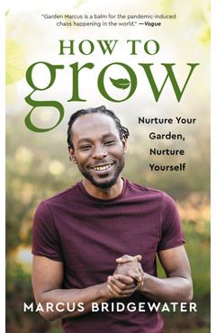 How to Grow: Nurture Your Garden, Nurture Yourself - Marcus Bridgewater