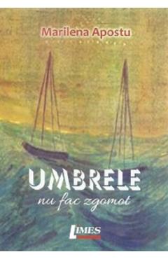 Umbrele nu fac zgomot - Marilena Apostu - LIMES