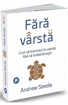 Fara varsta. Cum sa inaintezi in varsta fara sa imbatranesti - Andrew Steele