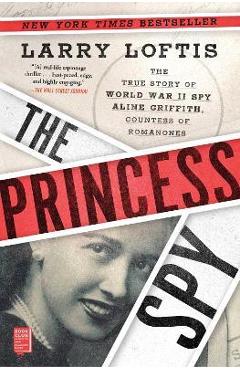 The Princess Spy: The True Story of World War II Spy Aline Griffith, Countess of Romanones - Larry Loftis