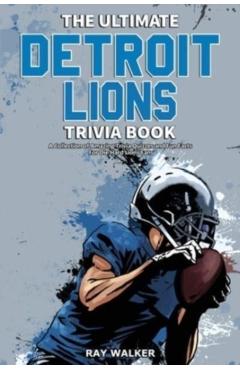 The Ultimate Detroit Lions Trivia Book: A Collection of Amazing Trivia Quizzes and Fun Facts for Die-Hard Lions Fans! - Ray Walker