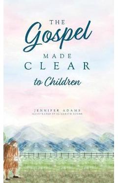 The Gospel Made Clear to Children - Jennifer Adams