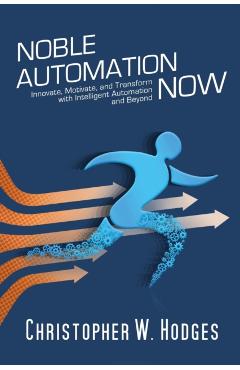 Noble Automation Now!: Innovate, Motivate, and Transform with Intelligent Automation and Beyond - Christopher Hodges