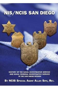 NIS/NCIS San Diego: History Of The Naval Investigative Service And Naval Criminal Investigative Service In The San Diego Region - Ncis Special Agent Allan Sipe Ret
