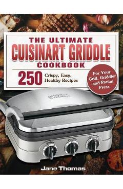The Ultimate Cuisinart Griddle Cookbook: 250 Crispy, Easy, Healthy Recipes for Your Grill, Griddler and Panini Press - Jane Thomas