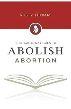 Biblical Strategies to Abolish Abortion - Rusty Thomas