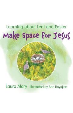 Make Space for Jesus: Learning about Lent and Easter - Laura Alary