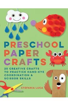 Preschool Paper Crafts: 25 Creative Crafts to Practice Hand-Eye Coordination & Scissor Skills - Stefania Luca
