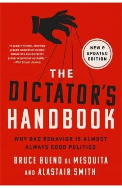 The Dictator\'s Handbook: Why Bad Behavior Is Almost Always Good Politics - Bruce Bueno De Mesquita