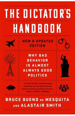 The Dictator's Handbook: Why Bad Behavior Is Almost Always Good Politics - Bruce Bueno De Mesquita