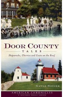 Door County Tales: Shipwrecks, Cherries and Goats on the Roof - Gayle Soucek