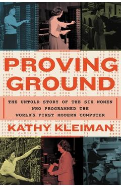 Proving Ground: The Untold Story of the Six Women Who Programmed the World\'s First Modern Computer - Kathy Kleiman