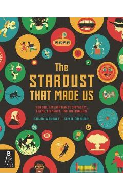 The Stardust That Made Us: A Visual Exploration of Chemistry, Atoms, Elements, and the Universe - Colin Stuart