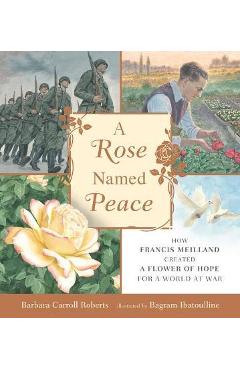 A Rose Named Peace: How Francis Meilland Created a Flower of Hope for a World at War - Barbara Carroll Roberts