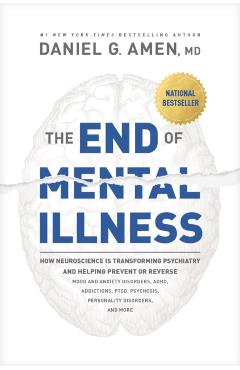 The End of Mental Illness: How Neuroscience Is Transforming Psychiatry and Helping Prevent or Reverse Mood and Anxiety Disorders, Adhd, Addiction - Amen Md Daniel G.