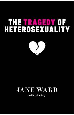 The Tragedy of Heterosexuality - Jane Ward