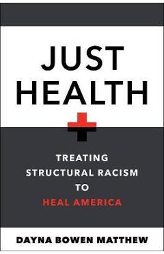 Just Health: Treating Structural Racism to Heal America - Dayna Bowen Matthew