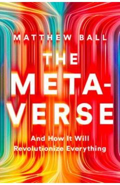 The Metaverse: And How It Will Revolutionize Everything - Matthew Ball