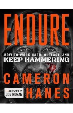 Endure: How to Work Hard, Outlast, and Keep Hammering - Cameron Hanes