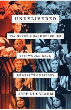 Undelivered: The Never-Heard Speeches That Would Have Rewritten History - Jeff Nussbaum