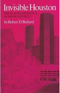 Invisible Houston: The Black Experience in Boom and Bust - Robert D. Bullard