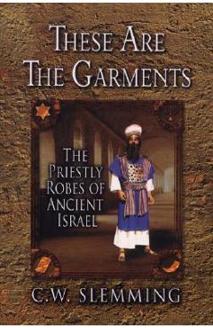 These Are the Garments: The Priestly Robes of Ancient Israel - C. W. Slemming