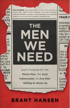 The Men We Need: God's Purpose for the Manly Man, the Avid Indoorsman, or Any Man Willing to Show Up - Brant Hansen