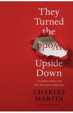 They Turned the World Upside Down: A Storyteller's Journey with Those Who Dared to Follow Jesus - Charles Martin