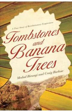 Tombstones and Banana Trees: A True Story of Revolutionary Forgiveness - Medad Birungi