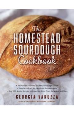 The Homestead Sourdough Cookbook: - Helpful Tips to Create the Best Sourdough Starter - Easy Techniques for Successful Artisan Breads - Over 100 Simpl - Georgia Varozza