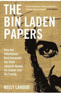 The Bin Laden Papers: How the Abbottabad Raid Revealed the Truth about Al-Qaeda, Its Leader and His Family - Nelly Lahoud