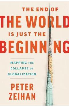 The End of the World Is Just the Beginning: Mapping the Collapse of Globalization - Peter Zeihan