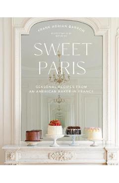 Sweet Paris: Seasonal Recipes from an American Baker in France - Frank Adrian Barron