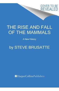 The Rise and Reign of the Mammals: A New History, from the Shadow of the Dinosaurs to Us - Steve Brusatte