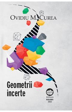 Geometrii incerte – Ovidiu M. Curea libris.ro imagine 2022 cartile.ro