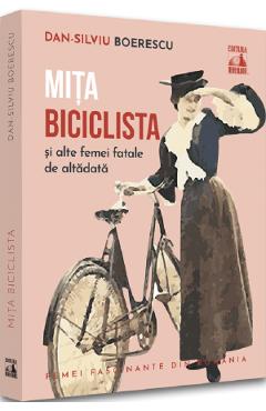 Mita Biciclista Si Alte Femei Fatale De Altadata - Dan-silviu Boerescu