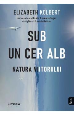 Sub un cer alb. Natura viitorului - Elizabeth Kolbert