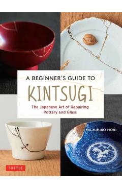 A Beginner's Guide to Kintsugi: The Japanese Art of Repairing Pottery and Glass - Michihiro Hori