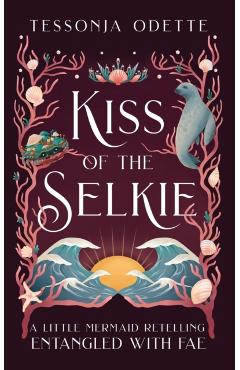 Kiss of the Selkie: A Little Mermaid Retelling - Tessonja Odette