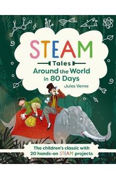 Steam Tales: Around the World in 80 Days: The Children\'s Classic with 20 Steam Activities - Katie Dicker