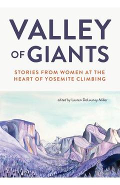 Valley of Giants: Stories from Women at the Heart of Yosemite Climbing - Lauren Delaunay Miller