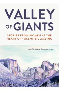 Valley of Giants: Stories from Women at the Heart of Yosemite Climbing - Lauren Delaunay Miller