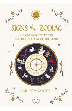 Signs of the Zodiac: A Modern Guide to the Age-Old Wisdom of the Stars - Carlota Santos